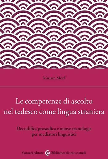 Le competenze di ascolto nel tedesco come lingua straniera. Decodifica prosodica e nuove tecnologie per mediatori linguistici - Miriam Morf - Libro Carocci 2024, Biblioteca di testi e studi | Libraccio.it