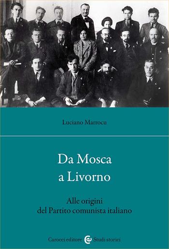 Da Mosca a Livorno. Alle origini del Partito comunista italiano - Luciano Marrocu - Libro Carocci 2024, Studi storici Carocci | Libraccio.it