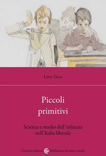 Piccoli primitivi. Scienza e studio dell'infanzia nell'Italia liberale - Luisa Tasca - Libro Carocci 2024, Biblioteca di testi e studi | Libraccio.it