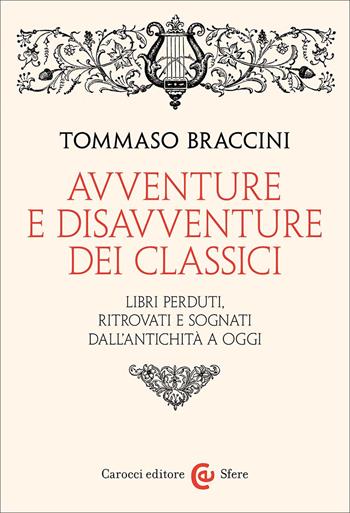 Avventure e disavventure dei classici. Libri perduti, ritrovati e sognati dall'antichità a oggi - Tommaso Braccini - Libro Carocci 2025, Le sfere | Libraccio.it
