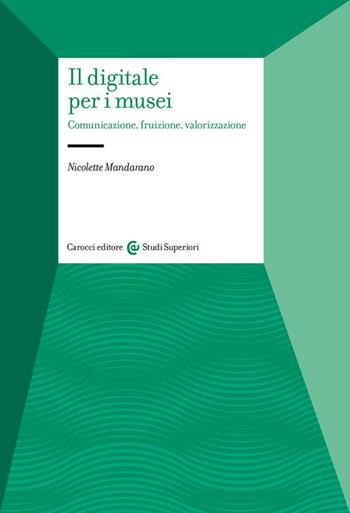 Il digitale per i musei. Comunicazione, fruizione, valorizzazione - Nicolette Mandarano - Libro Carocci 2024, Studi superiori | Libraccio.it