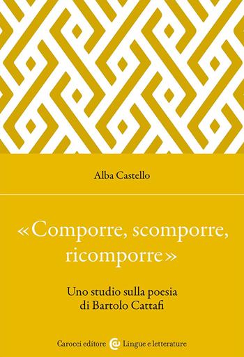 «Comporre, scomporre, ricomporre». Uno studio sulla poesia di Bartolo Cattafi - Alba Castello - Libro Carocci 2025, Lingue e letterature Carocci | Libraccio.it