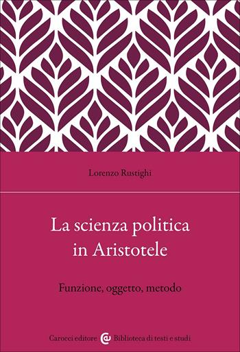 La scienza politica in Aristotele. Funzione, oggetto, metodo - Lorenzo Rustighi - Libro Carocci 2025, Biblioteca di testi e studi | Libraccio.it