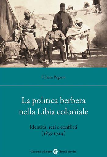 La politica berbera nella Libia coloniale. Identità, reti e conflitti (1835-1924) - Pagano Chiara - Libro Carocci 2025, Studi storici Carocci | Libraccio.it