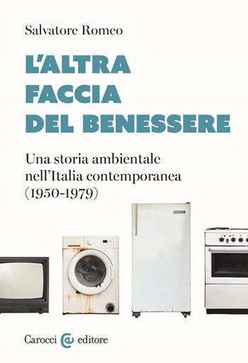 L'altra faccia del benessere. Una storia ambientale nell'Italia contemporanea (1950-1979) - Salvatore Romeo - Libro Carocci 2024, Studi storici Carocci | Libraccio.it