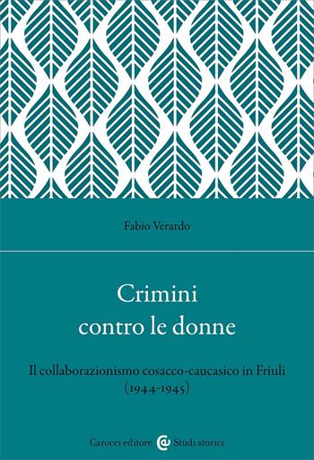 Crimini contro le donne. Il collaborazionismo cosacco-caucasico in Friuli (1944-45) - Fabio Verardo - Libro Carocci 2024, Classici | Libraccio.it
