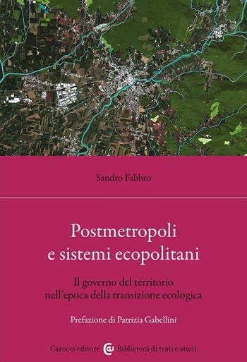 Postmetropoli e sistemi ecopolitani. Il governo del territorio nell'epoca della transizione ecologica - Sandro Fabbro - Libro Carocci 2024, Biblioteca di testi e studi | Libraccio.it