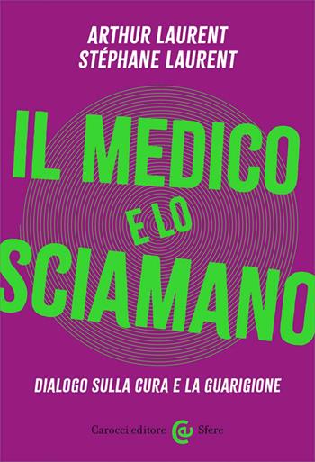 Il medico e lo sciamano. Dialogo sulla cura e la guarigione - Artur Laurent, Stéphane Laurent - Libro Carocci 2025, Le sfere | Libraccio.it