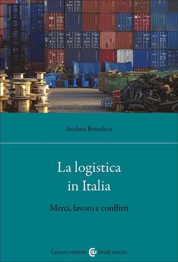 La logistica in Italia. Merci, lavoro e conflitti - Andrea Bottalico - Libro Carocci 2025, Studi storici Carocci | Libraccio.it