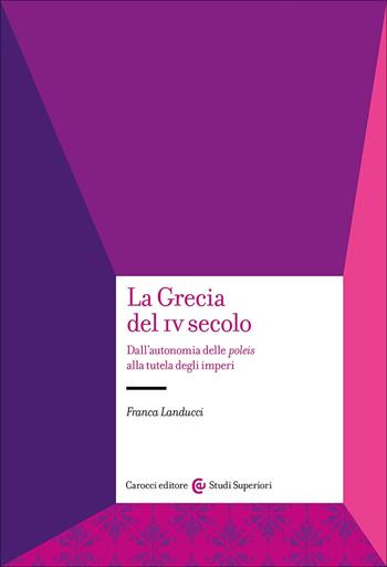 La Grecia del IV secolo. Dall'autonomia delle poleis alla tutela degli imperi - Franca Landucci - Libro Carocci 2025, Studi superiori | Libraccio.it