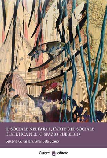Il sociale nell'arte, l'arte del sociale. L'estetica nello spazio pubblico - Emanuela Spanò, Letteria G. Fassari - Libro Carocci 2025, Biblioteca di testi e studi | Libraccio.it