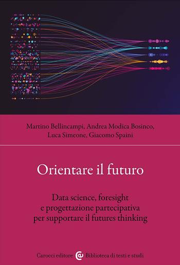 Orientare il futuro. Data science, foresight e progettazione partecipativa per supportare il futures thinking - Martino Bellincampi, Andrea Modica Bosinco, Luca Simeone - Libro Carocci 2025, Biblioteca di testi e studi | Libraccio.it