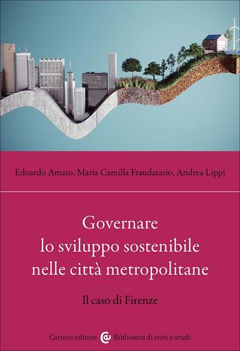 Governare lo sviluppo sostenibile nelle città metropolitane. Il caso di Firenze - Edoardo Amato, Andrea Lippi, Maria Camilla Fraudatario - Libro Carocci 2025, Biblioteca di testi e studi | Libraccio.it