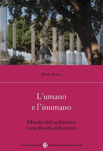 L'umano e l'inumano. Filosofia dell'architettura come filosofia della natura - Ettore Rocca - Libro Carocci 2025, Biblioteca di testi e studi | Libraccio.it