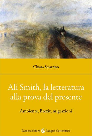 Ali Smith, la letteratura alla prova del presente. Ambiente, Brexit, migrazioni - Chiara Sciarrino - Libro Carocci 2025, Studi storici Carocci | Libraccio.it