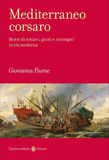 Mediterraneo corsaro. Storie di schiavi, pirati e rinnegati in età moderna - Giovanna Fiume - Libro Carocci 2025, Frecce | Libraccio.it