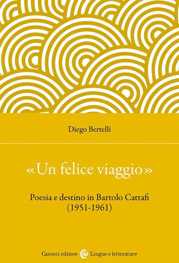 «Un felice viaggio». Poesia e destino in Bartolo Cattafi (1951-1961) - Diego Bertelli - Libro Carocci 2025, Lingue e letterature Carocci | Libraccio.it