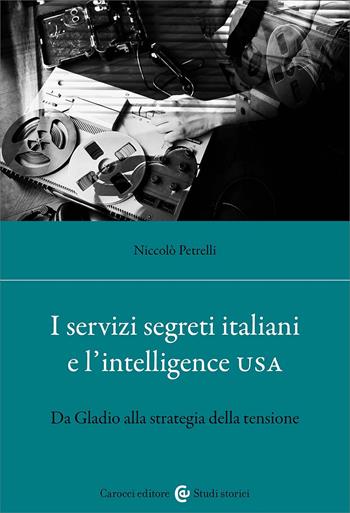 I servizi segreti italiani e l'Intelligence USA. Da Gladio alla strategia della tensione - Niccolò Petrelli - Libro Carocci 2025, Studi storici Carocci | Libraccio.it