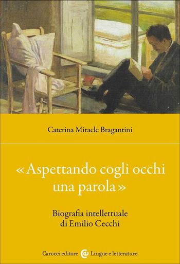 «Aspettando cogli occhi una parola». Biografia intellettuale di Emilio Cecchi - Caterina Miracle Bragantini - Libro Carocci 2025, Lingue e letterature Carocci | Libraccio.it