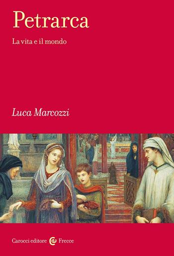 Petrarca. La vita e il mondo - Luca Marcozzi - Libro Carocci 2025, Frecce | Libraccio.it