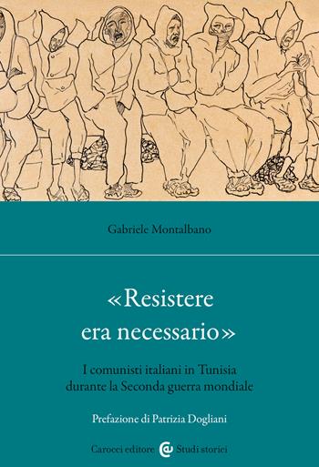 «Resistere era necessario». I comunisti italiani in Tunisia durante la Seconda guerra mondiale - Gabriele Montalbano - Libro Carocci 2025, Studi storici Carocci | Libraccio.it