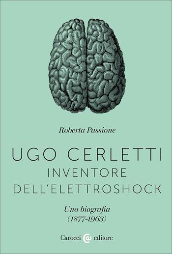 Ugo Cerletti, inventore dell'elettroshock. Una biografia (1877-1963) - Roberta Passione - Libro Carocci 2025, Biblioteca di testi e studi | Libraccio.it