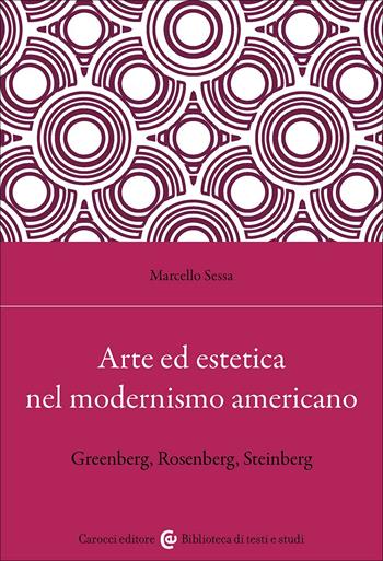 Arte ed estetica nel modernismo americano. Greenberg, Rosenberg, Steinberg - Marcello Sessa - Libro Carocci 2025, Biblioteca di testi e studi | Libraccio.it