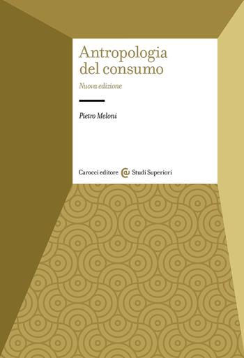 Antropologia del consumo - Pietro Meloni - Libro Carocci 2025, Studi superiori | Libraccio.it