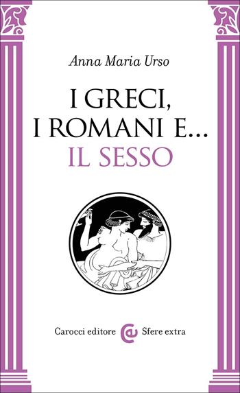 I greci, i romani e… il sesso - Anna Maria Urso - Libro Carocci 2025, Sfere extra | Libraccio.it