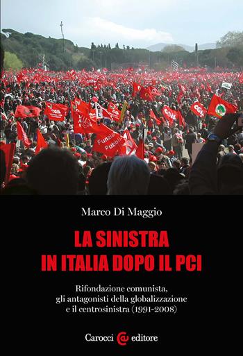 La sinistra in Italia dopo il PCI. Rifondazione comunista, gli antagonisti della globalizzazione e il centrosinistra (1991-2008) - Marco Di Maggio - Libro Carocci 2025, Studi storici Carocci | Libraccio.it