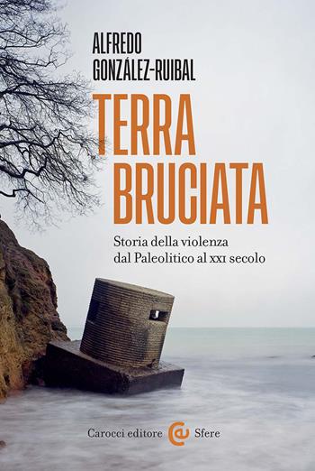 Terra bruciata. Storia della violenza dal Paleolitico al XXI secolo - Alfredo González-Ruibal - Libro Carocci 2026, Le sfere | Libraccio.it