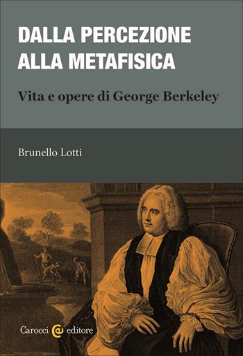 Dalla percezione alla metafisica. Vita e opere di George Berkeley - Brunello Lotti - Libro Carocci 2025, Biblioteca di testi e studi | Libraccio.it