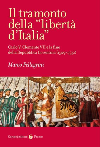 Il tramonto della «libertà d'Italia». Carlo V, Clemente VII e la fine della Repubblica fiorentina (1529-1530) - Marco Pellegrini - Libro Carocci 2026, Frecce | Libraccio.it