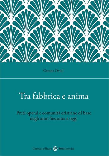 Tra fabbrica e anima. Preti operai e comunità cristiane di base dagli anni Sessanta a oggi - Ottone Ovidi - Libro Carocci 2026, Studi storici Carocci | Libraccio.it