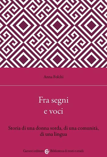 Fra segni e voci. Storia di una donna sorda, di una comunità, di una lingua - Anna Folchi - Libro Carocci 2026, Biblioteca di testi e studi | Libraccio.it