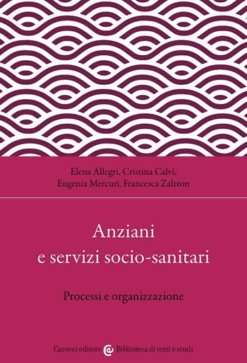 Anziani e servizi socio-sanitari. Processi e organizzazione - Elena Allegri, Cristina Calvi, Eugenia Mercuri - Libro Carocci 2026, Biblioteca di testi e studi | Libraccio.it