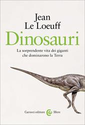Dinosauri. La sorprendente vita dei giganti che dominarono la Terra