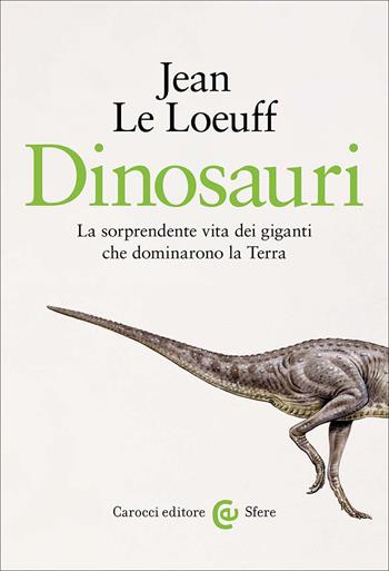 Dinosauri. La sorprendente vita dei giganti che dominarono la Terra - Jean Le Loeuff - Libro Carocci 2026, Le sfere | Libraccio.it