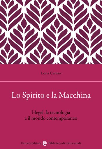 Lo spirito e la macchina. Hegel, la tecnologia e il mondo contemporaneo - Loris Caruso - Libro Carocci 2026, Biblioteca di testi e studi | Libraccio.it