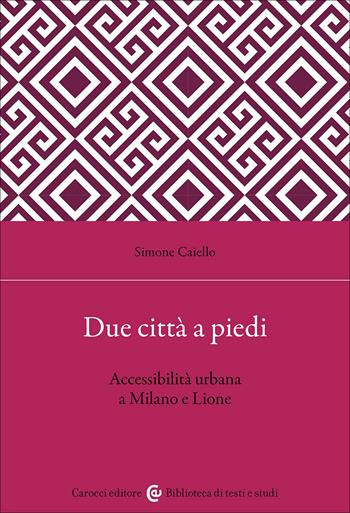 Due città a piedi. Accessibilità urbana a Milano e Lione - Simone Caiello - Libro Carocci 2026, Biblioteca di testi e studi | Libraccio.it