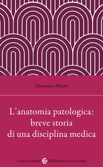L'anatomia patologica: breve storia di una disciplina medica - Domenico Ribatti - Libro Carocci 2026, Biblioteca di testi e studi | Libraccio.it