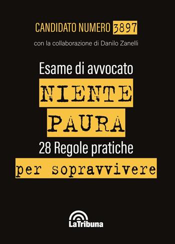 Esame di avvocato. Niente paura. 28 regole pratiche per sopravvivere - Candidato Numero 3897, Danilo Zanelli - Libro La Tribuna 2019 | Libraccio.it