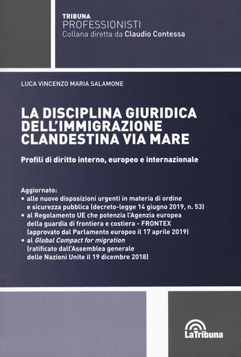 La disciplina giuridica dell'immigrazione clandestina via mare. Profili di diritto interno, europeo e internazionale - Luca Vincenzo Maria Salamone - Libro La Tribuna 2019, Tribuna Professionisti | Libraccio.it