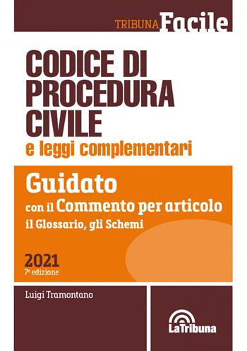 Codice di procedura civile e leggi complementari. Guidato con il commento per articolo, il glossario, gli schemi - Luigi Tramontano - Libro La Tribuna 2021, Tribuna Facile | Libraccio.it