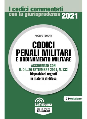 Codici penali militari e ordinamento militare. Aggiornato con il D.L. 30 settembre 2021, n. 132. Disposizioni urgenti in materia di difesa - Adolfo Tencati - Libro La Tribuna 2021, I codici commentati | Libraccio.it