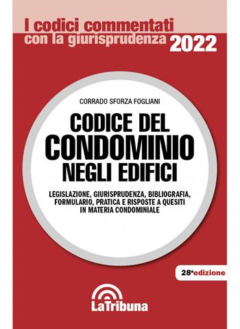 Codice del condominio negli edifici. Legislazione, giurisprudenza, bibliografia, formulario, pratica e risposte a quesiti in materia condominiale - Corrado Sforza Fogliani - Libro La Tribuna 2022, I codici commentati con la giurisprudenza | Libraccio.it