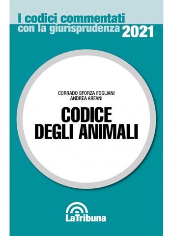 Codice degli animali - Corrado Sforza Fogliani, Andrea Arfani - Libro La Tribuna 2021, I codici commentati con la giurisprudenza | Libraccio.it