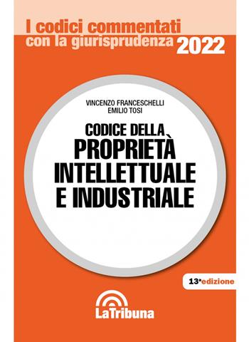 Codice della proprietà intellettuale e industriale - Vincenzo Franceschelli, Emilio Tosi - Libro La Tribuna 2022, I codici commentati con la giurisprudenza | Libraccio.it