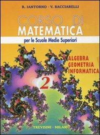 Corso di matematica. Algebra, geometria, informatica. Per le Scuole superiori. Vol. 2 - Roberto Iantorno, Vincenzo Bacciarelli - Libro Trevisini 1997 | Libraccio.it