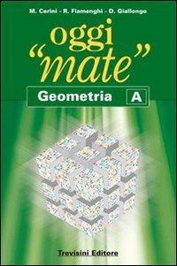 Oggi «mate». Geometria A. Con espansione online - Maria Angela Cerini, Raul Fiamenghi, Donatella Giallongo - Libro Trevisini 2007 | Libraccio.it
